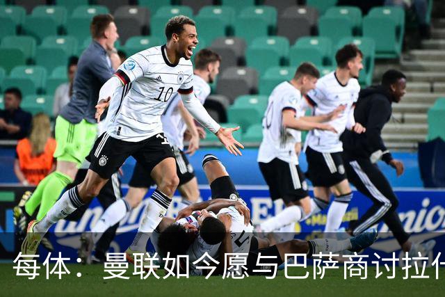 每体：曼联如今愿与巴萨商讨拉什福德，且方案对巴萨更为有利