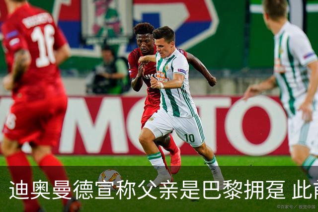 迪奥曼德宣称父亲是巴黎拥趸 此前多次说是利物浦死忠